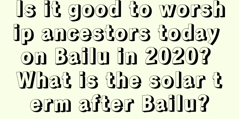 Is it good to worship ancestors today on Bailu in 2020? What is the solar term after Bailu?