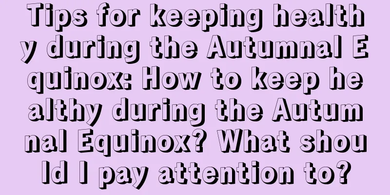 Tips for keeping healthy during the Autumnal Equinox: How to keep healthy during the Autumnal Equinox? What should I pay attention to?
