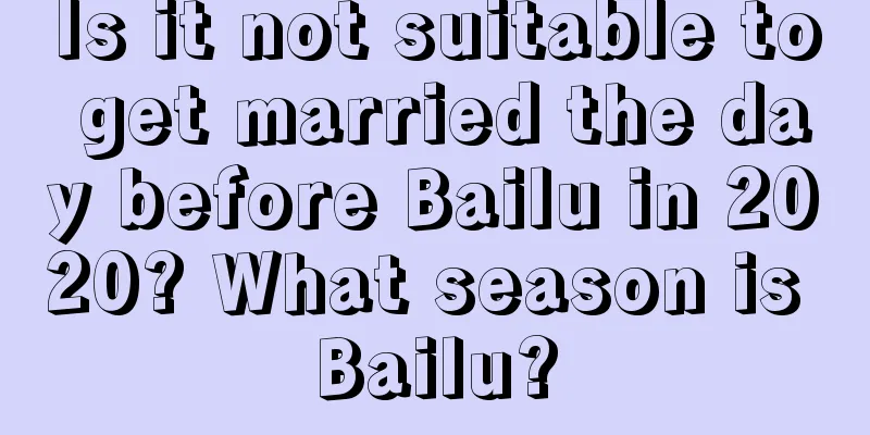 Is it not suitable to get married the day before Bailu in 2020? What season is Bailu?