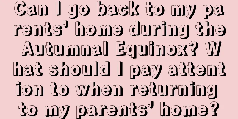 Can I go back to my parents’ home during the Autumnal Equinox? What should I pay attention to when returning to my parents’ home?
