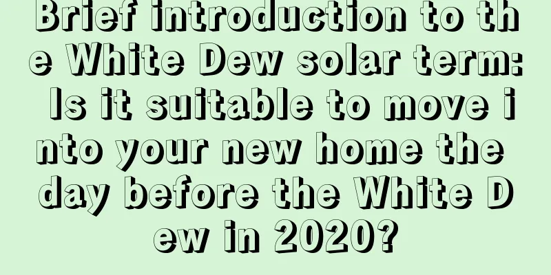Brief introduction to the White Dew solar term: Is it suitable to move into your new home the day before the White Dew in 2020?
