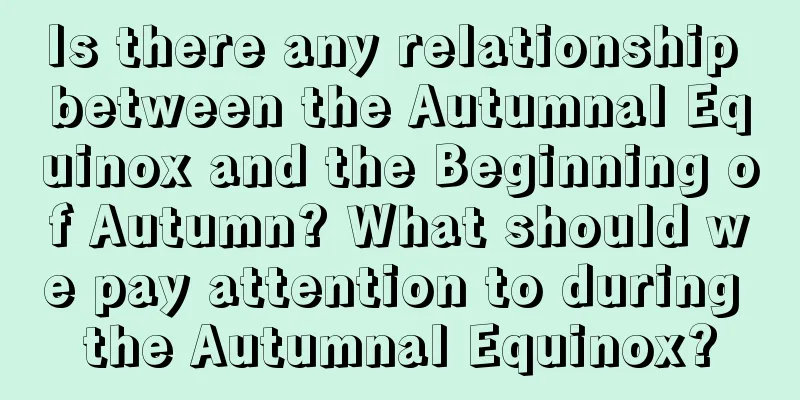 Is there any relationship between the Autumnal Equinox and the Beginning of Autumn? What should we pay attention to during the Autumnal Equinox?