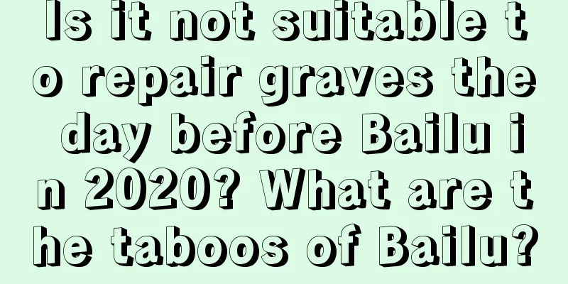 Is it not suitable to repair graves the day before Bailu in 2020? What are the taboos of Bailu?
