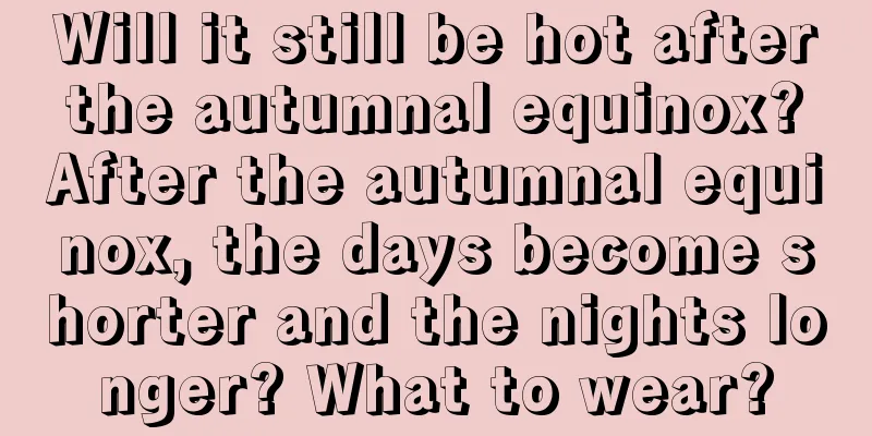 Will it still be hot after the autumnal equinox? After the autumnal equinox, the days become shorter and the nights longer? What to wear?