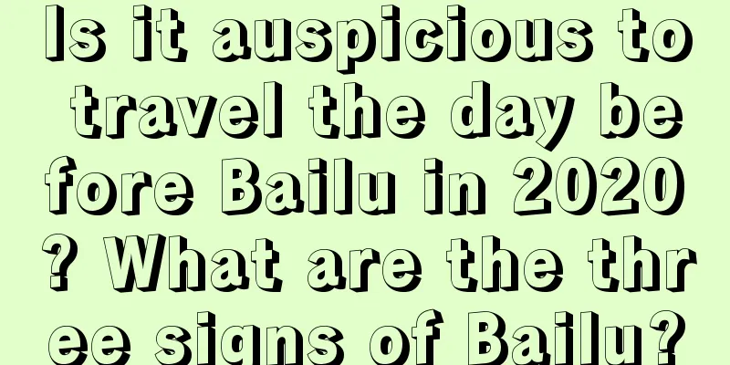 Is it auspicious to travel the day before Bailu in 2020? What are the three signs of Bailu?