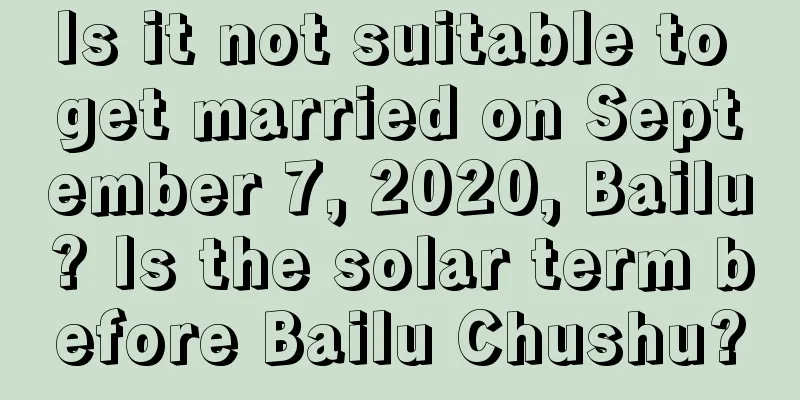 Is it not suitable to get married on September 7, 2020, Bailu? Is the solar term before Bailu Chushu?