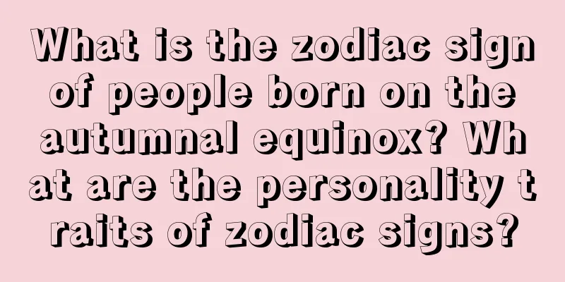 What is the zodiac sign of people born on the autumnal equinox? What are the personality traits of zodiac signs?