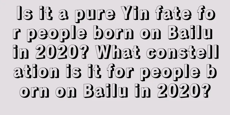 Is it a pure Yin fate for people born on Bailu in 2020? What constellation is it for people born on Bailu in 2020?