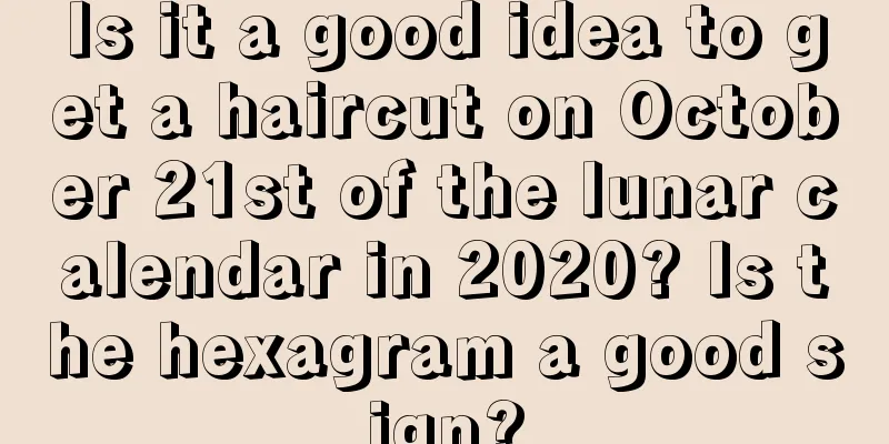 Is it a good idea to get a haircut on October 21st of the lunar calendar in 2020? Is the hexagram a good sign?