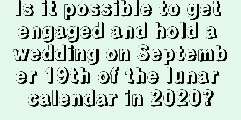 Is it possible to get engaged and hold a wedding on September 19th of the lunar calendar in 2020?