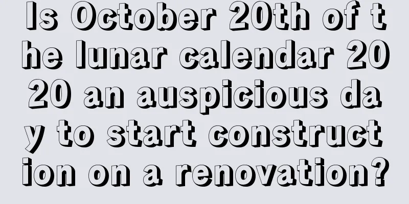 Is October 20th of the lunar calendar 2020 an auspicious day to start construction on a renovation?