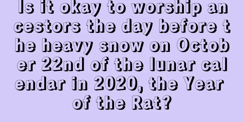 Is it okay to worship ancestors the day before the heavy snow on October 22nd of the lunar calendar in 2020, the Year of the Rat?