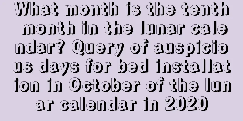 What month is the tenth month in the lunar calendar? Query of auspicious days for bed installation in October of the lunar calendar in 2020