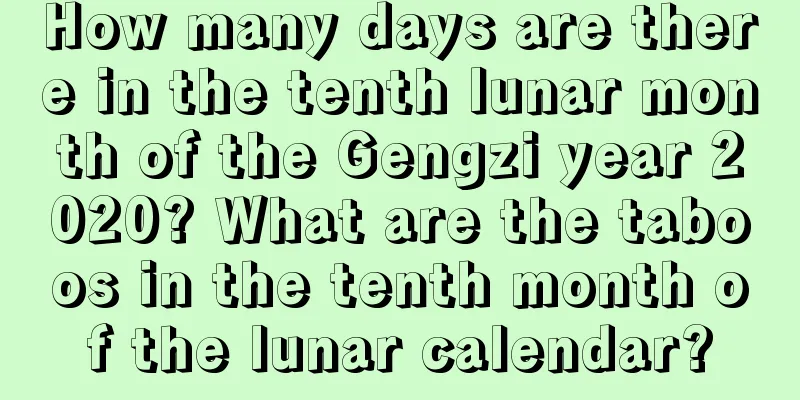 How many days are there in the tenth lunar month of the Gengzi year 2020? What are the taboos in the tenth month of the lunar calendar?