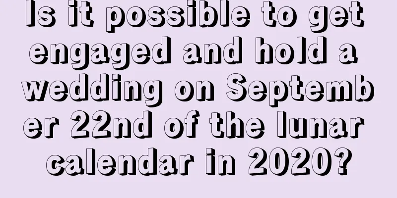 Is it possible to get engaged and hold a wedding on September 22nd of the lunar calendar in 2020?