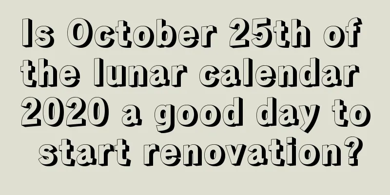 Is October 25th of the lunar calendar 2020 a good day to start renovation?