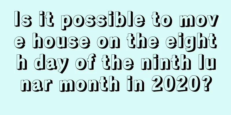 Is it possible to move house on the eighth day of the ninth lunar month in 2020?