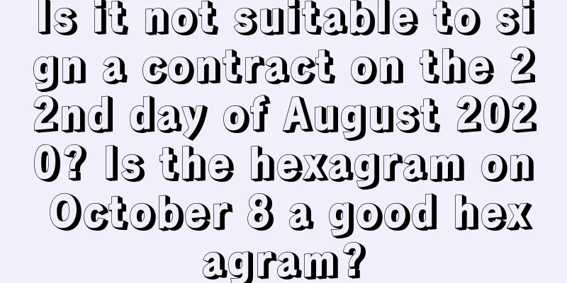 Is it not suitable to sign a contract on the 22nd day of August 2020? Is the hexagram on October 8 a good hexagram?