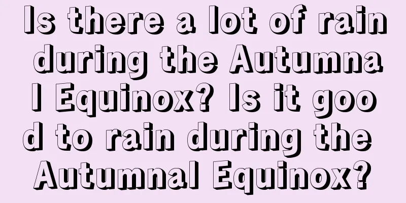Is there a lot of rain during the Autumnal Equinox? Is it good to rain during the Autumnal Equinox?