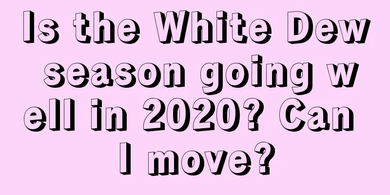 Is the White Dew season going well in 2020? Can I move?