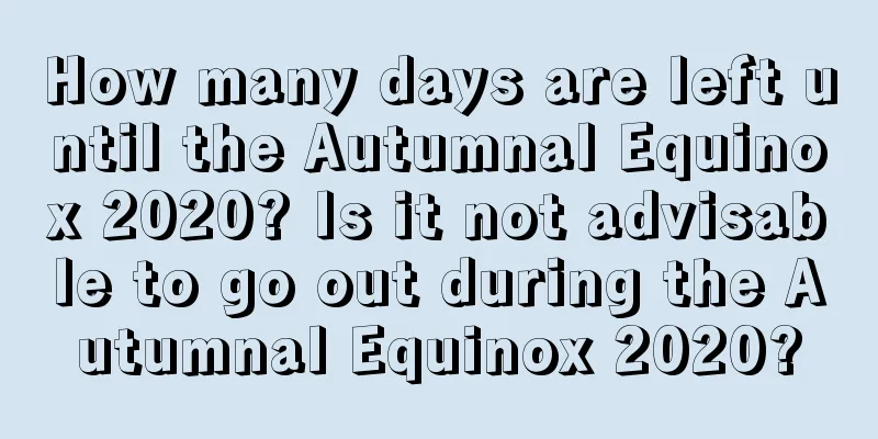 How many days are left until the Autumnal Equinox 2020? Is it not advisable to go out during the Autumnal Equinox 2020?