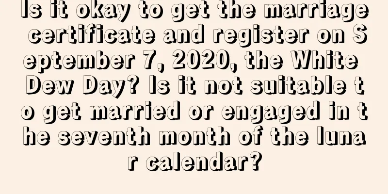 Is it okay to get the marriage certificate and register on September 7, 2020, the White Dew Day? Is it not suitable to get married or engaged in the seventh month of the lunar calendar?