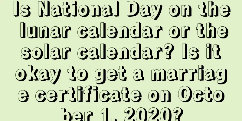 Is National Day on the lunar calendar or the solar calendar? Is it okay to get a marriage certificate on October 1, 2020?