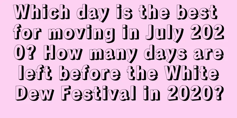 Which day is the best for moving in July 2020? How many days are left before the White Dew Festival in 2020?
