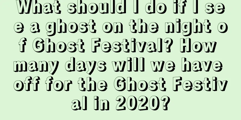 What should I do if I see a ghost on the night of Ghost Festival? How many days will we have off for the Ghost Festival in 2020?