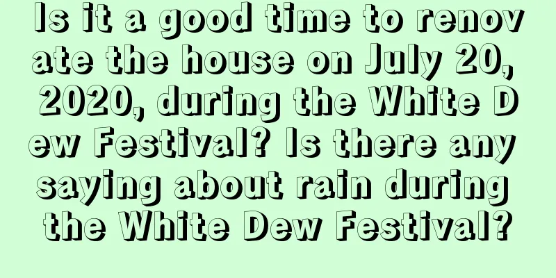 Is it a good time to renovate the house on July 20, 2020, during the White Dew Festival? Is there any saying about rain during the White Dew Festival?