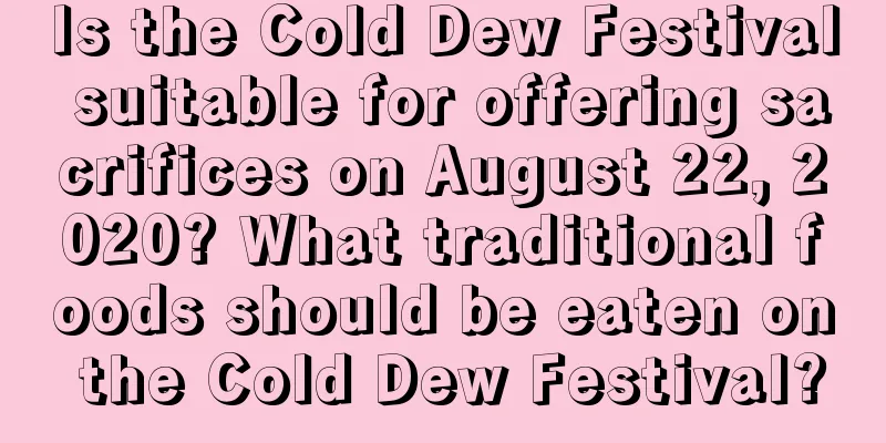 Is the Cold Dew Festival suitable for offering sacrifices on August 22, 2020? What traditional foods should be eaten on the Cold Dew Festival?