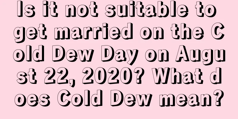 Is it not suitable to get married on the Cold Dew Day on August 22, 2020? What does Cold Dew mean?