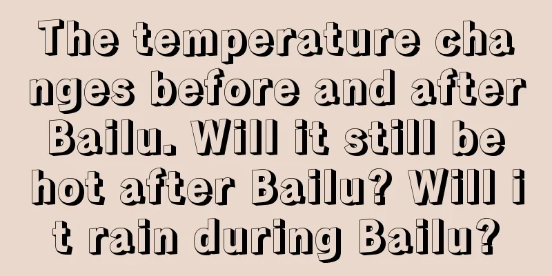 The temperature changes before and after Bailu. Will it still be hot after Bailu? Will it rain during Bailu?