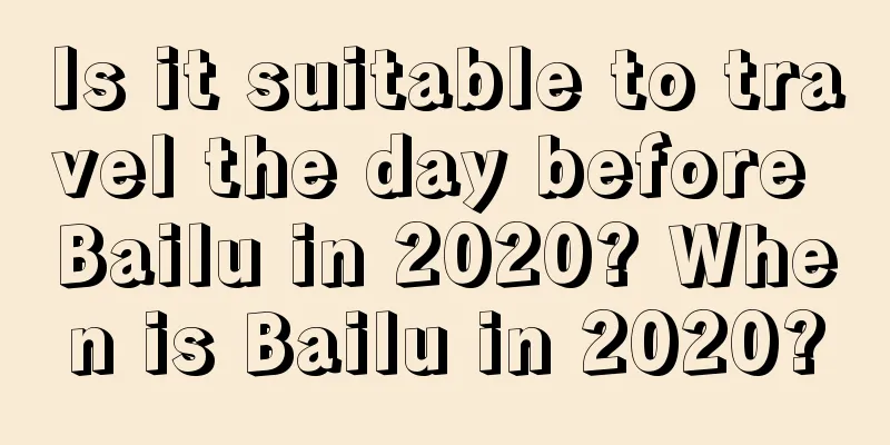 Is it suitable to travel the day before Bailu in 2020? When is Bailu in 2020?