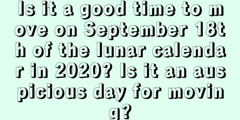 Is it a good time to move on September 18th of the lunar calendar in 2020? Is it an auspicious day for moving?