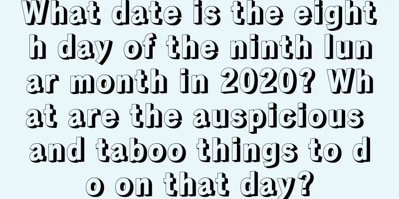 What date is the eighth day of the ninth lunar month in 2020? What are the auspicious and taboo things to do on that day?