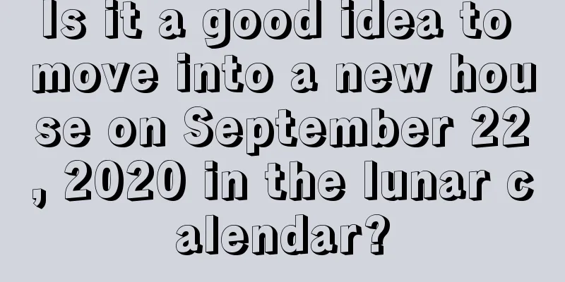 Is it a good idea to move into a new house on September 22, 2020 in the lunar calendar?