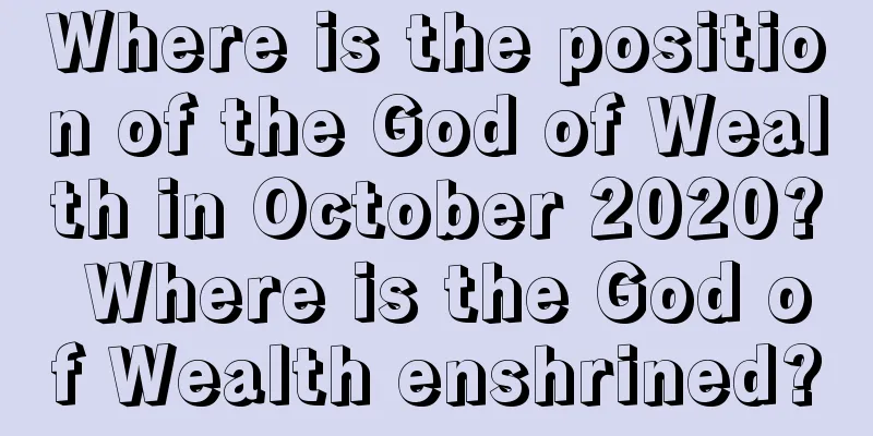 Where is the position of the God of Wealth in October 2020? Where is the God of Wealth enshrined?