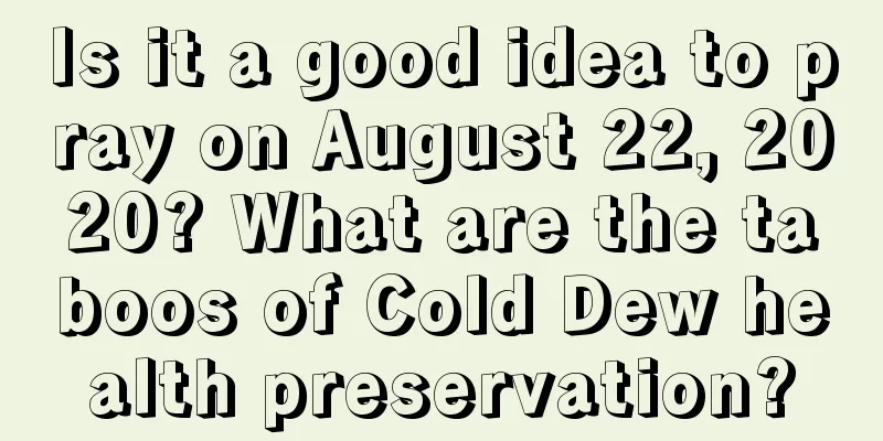Is it a good idea to pray on August 22, 2020? What are the taboos of Cold Dew health preservation?
