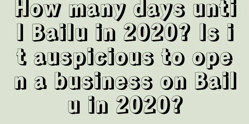 How many days until Bailu in 2020? Is it auspicious to open a business on Bailu in 2020?