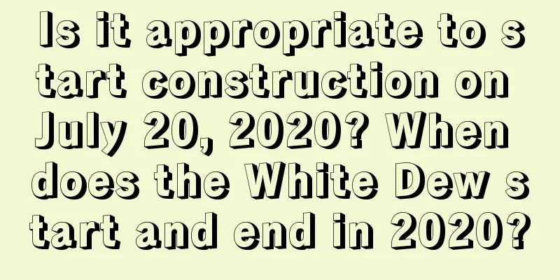 Is it appropriate to start construction on July 20, 2020? When does the White Dew start and end in 2020?
