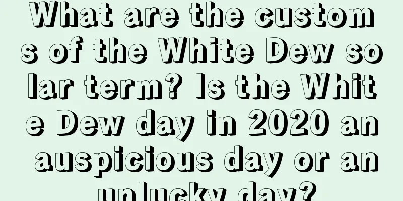 What are the customs of the White Dew solar term? Is the White Dew day in 2020 an auspicious day or an unlucky day?