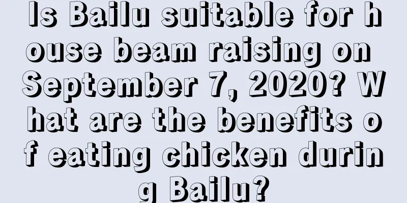 Is Bailu suitable for house beam raising on September 7, 2020? What are the benefits of eating chicken during Bailu?