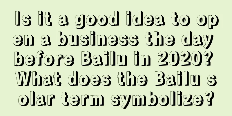 Is it a good idea to open a business the day before Bailu in 2020? What does the Bailu solar term symbolize?