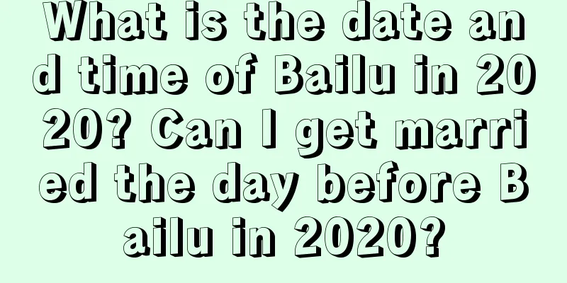 What is the date and time of Bailu in 2020? Can I get married the day before Bailu in 2020?