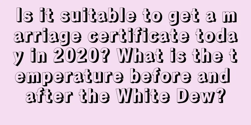 Is it suitable to get a marriage certificate today in 2020? What is the temperature before and after the White Dew?
