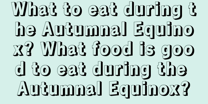 What to eat during the Autumnal Equinox? What food is good to eat during the Autumnal Equinox?