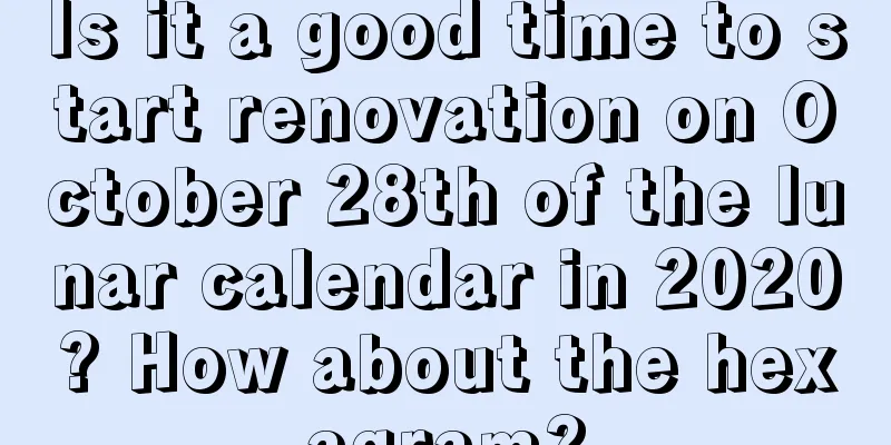 Is it a good time to start renovation on October 28th of the lunar calendar in 2020? How about the hexagram?