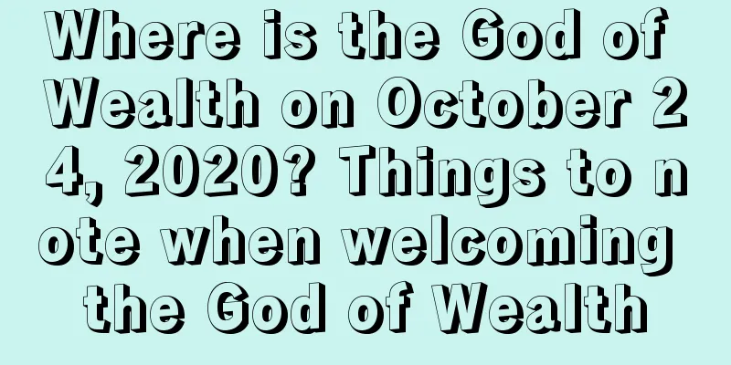Where is the God of Wealth on October 24, 2020? Things to note when welcoming the God of Wealth