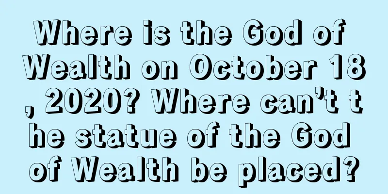 Where is the God of Wealth on October 18, 2020? Where can’t the statue of the God of Wealth be placed?